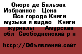 Оноре де Бальзак. Избранное › Цена ­ 4 500 - Все города Книги, музыка и видео » Книги, журналы   . Амурская обл.,Свободненский р-н